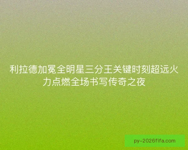 利拉德加冕全明星三分王关键时刻超远火力点燃全场书写传奇之夜 利拉德加冕全明星三分王关键时刻超远火力点燃全场书写传奇之夜
