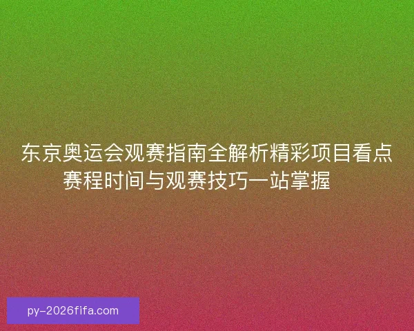 东京奥运会观赛指南全解析精彩项目看点赛程时间与观赛技巧一站掌握🏅 东京奥运会观赛指南全解析精彩项目看点赛程时间与观赛技巧一站掌握🏅
