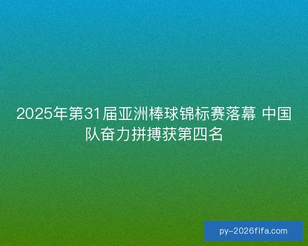 2025年第31届亚洲棒球锦标赛落幕 中国队奋力拼搏获第四名