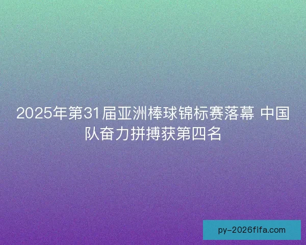 2025年第31届亚洲棒球锦标赛落幕 中国队奋力拼搏获第四名